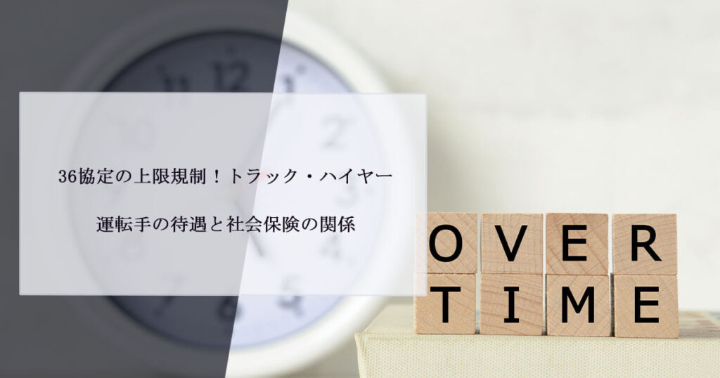 36協定の上限規制！トラック・ハイヤー運転手の待遇と社会保険の関係