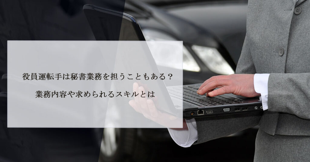 役員運転手は秘書業務を担うこともある？業務内容や求められるスキルとは