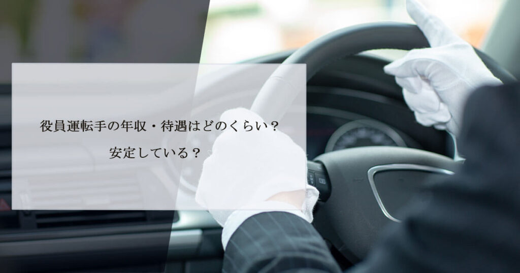 役員運転手の年収・待遇はどのくらい？安定している？