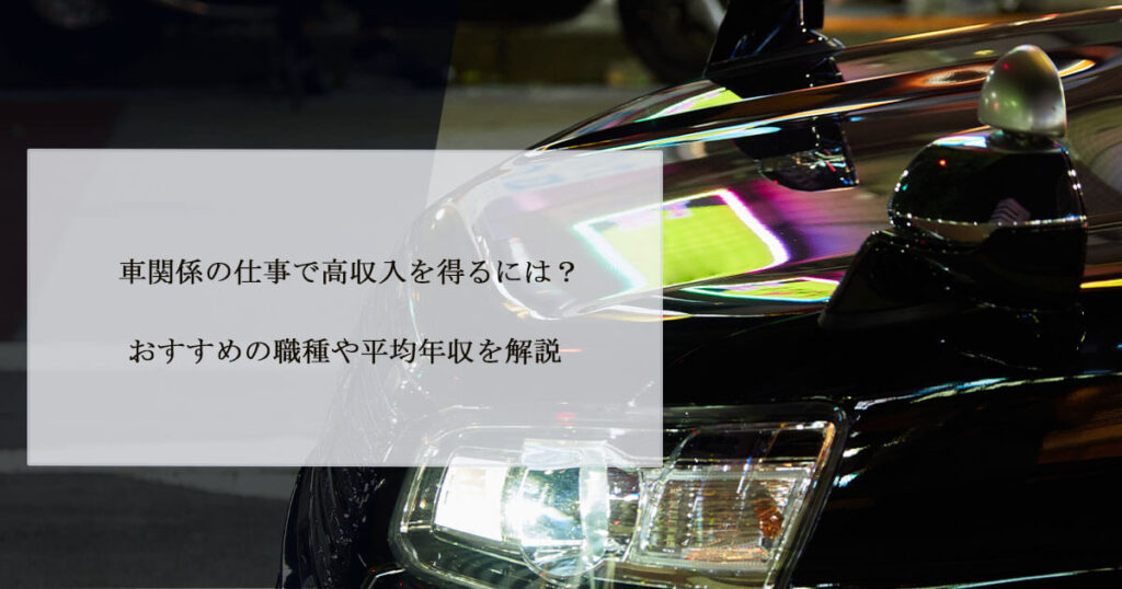 車関係の仕事で高収入を得るには？おすすめの職種や平均年収を解説