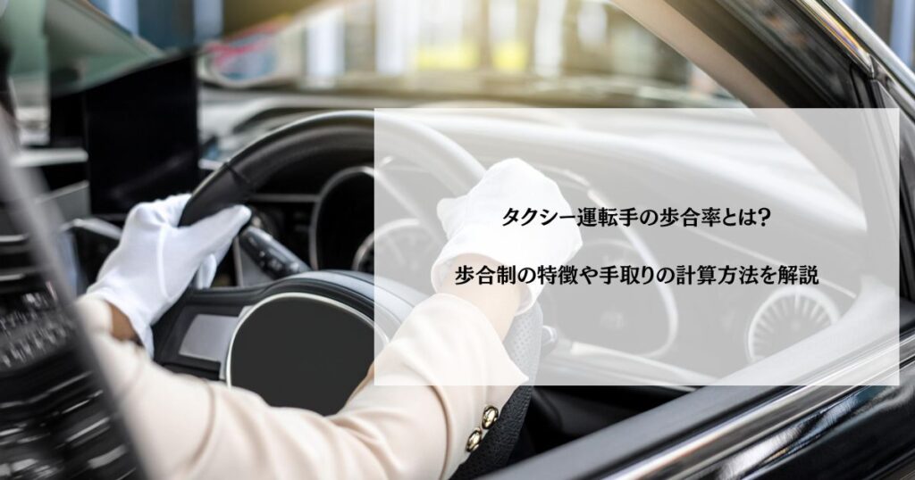 タクシー運転手の歩合率とは？歩合制の特徴や手取りの計算方法を解説