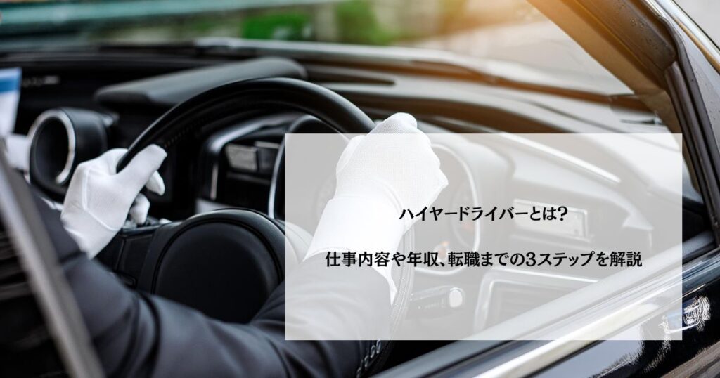 ハイヤードライバーとは？仕事内容や年収、転職までの3ステップを解説